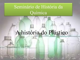 Seminário de História da
       Química



A história do Plástico
 