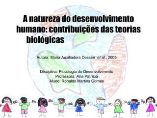 A natureza do desenvolvimento humano: contribuições das teorias biológicas  Autora: Maria Auxiliadora Dessen  et al ., 2005 Disciplina: Psicologia do Desenvolvimento Professora: Ana Patrícia Aluno: Ronaldo Martins Gomes 