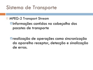 Sistema de Transporte MPEG-2 Transport Stream informações contidas no cabeçalho dos pacotes de transporte realização de operações como sincronização do aparelho receptor, detecção e sinalização de erros. 