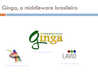 Ginga, o middleware brasileiro www.telemidia.puc-rio.br www.lavid.ufpb.br www.ginga.org.br 