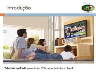 Introdução Televisão no Brasil:  presente em 87% das residências no Brasil. 
