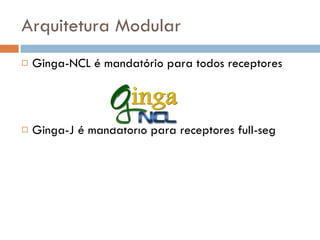 Arquitetura Modular Ginga-NCL é mandatório para todos receptores Ginga-J é mandatório para receptores full-seg 