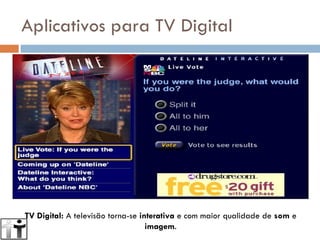 Aplicativos para TV Digital TV Digital:  A televisão torna-se  interativa  e com maior qualidade de  som  e  imagem . 