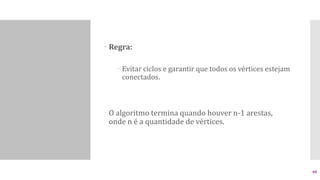  Regra:
 Evitar ciclos e garantir que todos os vértices estejam
conectados.
 O algoritmo termina quando houver n-1 arestas,
onde n é a quantidade de vértices.
48
 