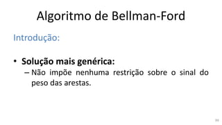 Algoritmo de Bellman-Ford
Introdução:
• Solução mais genérica:
– Não impõe nenhuma restrição sobre o sinal do
peso das arestas.
99
 