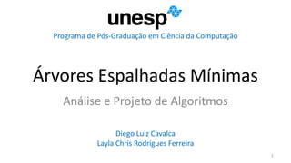 Árvores Espalhadas Mínimas
Análise e Projeto de Algoritmos
Diego Luiz Cavalca
Layla Chris Rodrigues Ferreira
Programa de Pós-Graduação em Ciência da Computação
 