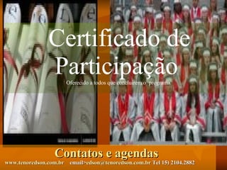 Contatos e agendas  www.tenoredson.com.br   email> [email_address]  Tel 15) 2104.2882 Certificado de Participação  Oferecido a todos que concluirem o  programa. 
