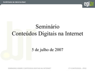 Seminário Conteúdos Digitais na Internet 5 de julho de 2007 