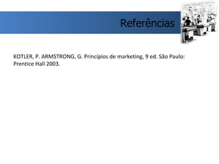 KOTLER, P. ARMSTRONG, G. Princípios de marketing, 9 ed. São Paulo: Prentice Hall 2003.  Referências 