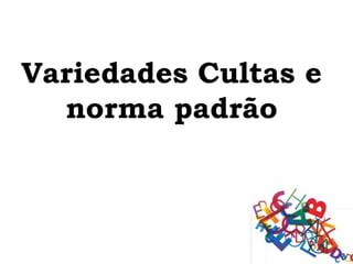 Variedades Cultas e
  norma padrão
 