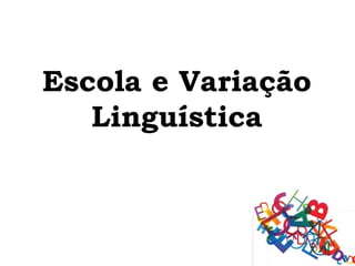 Escola e Variação
   Linguística
 