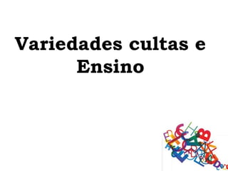 Variedades cultas e
      Ensino
 