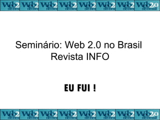 Seminário: Web 2.0 no Brasil  Revista INFO EU FUI ! 