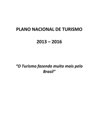 PLANO NACIONAL DE TURISMO
2013 – 2016
“O Turismo fazendo muito mais pelo
Brasil”
 