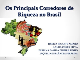 Os Principais Corredores deOs Principais Corredores de
Riqueza no BrasilRiqueza no Brasil
JESSICA RICARTE AMARO
LAURA COSTA SILVA
FABIANA PAMILA PEREIRA PINHO
JAQUELINE KELÂNDIA FERREIRA
 