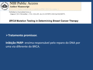 Tratamento promissor.
Inibição PARP: enzima responsável pelo reparo do DNA por
uma via diferente do BRCA.
 