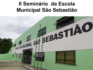 II Seminário da Escola
Municipal São Sebastião
 