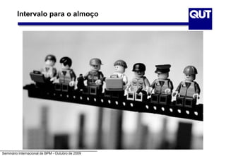 Seminário Internacional de BPM - Outubro de 2009
Intervalo para o almoço
 