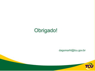 Obrigado!


            dagomarhl@tcu.gov.br
 