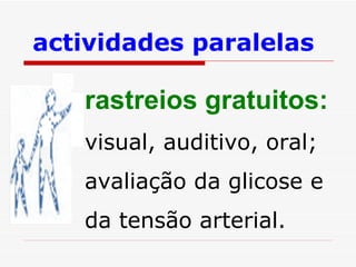 actividades paralelas   rastreios gratuitos:   visual, auditivo, oral; avaliação da glicose e da tensão arterial. 
