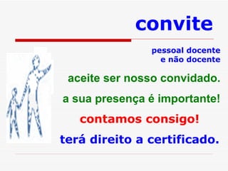pessoal docente e não docente aceite ser nosso convidado. a sua presença é importante! contamos consigo! terá direito a certificado. convite  