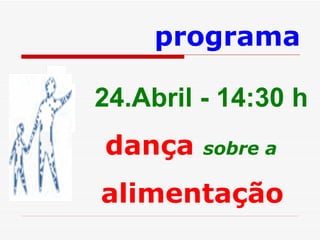 24.Abril - 14:30 h dança  sobre a   alimentação   programa 