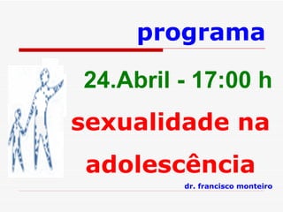 24.Abril - 17:00 h sexualidade na adolescência dr. francisco monteiro programa 