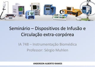 Seminário – Dispositivos de Infusão e
Circulação extra-corpórea
IA 748 – Instrumentação Biomédica
Professor: Sérgio Muhlen
ANDERSON ALBERTO RAMOS
 