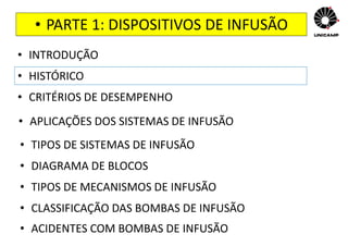 • PARTE 1: DISPOSITIVOS DE INFUSÃO
• INTRODUÇÃO
• HISTÓRICO
• CRITÉRIOS DE DESEMPENHO
• APLICAÇÕES DOS SISTEMAS DE INFUSÃO
• TIPOS DE SISTEMAS DE INFUSÃO
• DIAGRAMA DE BLOCOS
• TIPOS DE MECANISMOS DE INFUSÃO
• CLASSIFICAÇÃO DAS BOMBAS DE INFUSÃO
• ACIDENTES COM BOMBAS DE INFUSÃO
 