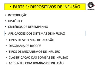 • PARTE 1: DISPOSITIVOS DE INFUSÃO
• INTRODUÇÃO
• HISTÓRICO
• CRITÉRIOS DE DESEMPENHO
• APLICAÇÕES DOS SISTEMAS DE INFUSÃO
• TIPOS DE SISTEMAS DE INFUSÃO
• DIAGRAMA DE BLOCOS
• TIPOS DE MECANISMOS DE INFUSÃO
• CLASSIFICAÇÃO DAS BOMBAS DE INFUSÃO
• ACIDENTES COM BOMBAS DE INFUSÃO
 