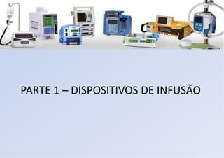 PARTE 1 – DISPOSITIVOS DE INFUSÃO
 