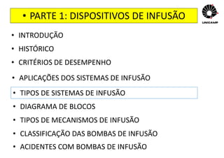 • PARTE 1: DISPOSITIVOS DE INFUSÃO
• INTRODUÇÃO
• HISTÓRICO
• CRITÉRIOS DE DESEMPENHO
• APLICAÇÕES DOS SISTEMAS DE INFUSÃO
• TIPOS DE SISTEMAS DE INFUSÃO
• DIAGRAMA DE BLOCOS
• TIPOS DE MECANISMOS DE INFUSÃO
• CLASSIFICAÇÃO DAS BOMBAS DE INFUSÃO
• ACIDENTES COM BOMBAS DE INFUSÃO
 