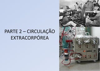 PARTE 2 – CIRCULAÇÃO
EXTRACORPÓREA
 