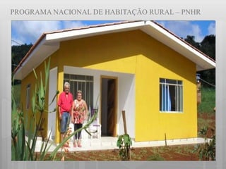 PROGRAMA NACIONAL DE HABITAÇÃO RURAL – PNHR
 
