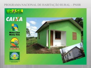 PROGRAMA NACIONAL DE HABITAÇÃO RURAL – PNHR
 
