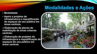 • Modalidade
• Apoio a projetos de
infraestrutura e requalificação
de espaços de uso público em
áreas centrais.
∆ Elaboração de planos de
reabilitação de áreas urbanas
centrais;
∆ Elaboração de projetos de
infraestrutura e requalificação de
espaços De uso público em
áreas centrais
 