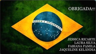 OBRIGADA!!!
JESSICA RICARTE
LAURA SILVA
FABIANA PAMILA
JAQUELINE KELÂNDIA
 