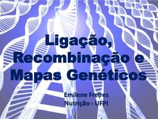 Ligação,
Recombinação e
Mapas Genéticos
Emilene Freires
Nutrição - UFPI

 