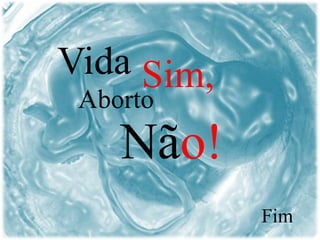 Vida Sim,
Aborto
Não!
Fim
 