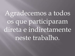 Agradecemos a todos
 os que participaram
direta e indiretamente
    neste trabalho.
 