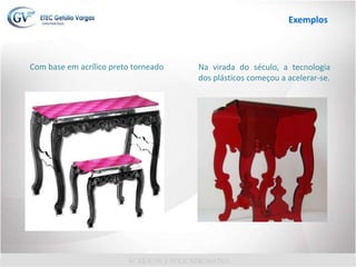 Com base em acrílico preto torneado Na virada do século, a tecnologia
dos plásticos começou a acelerar-se.
Exemplos
 