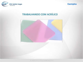 TRABALHANDO COM ACRÍLICO
Exemplos
 
