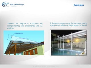 250mm de largura e 6.000mm de
comprimento; sob encomenda até 12
metros
A limpeza requer o uso de um pano macio
e água com sabão ou detergente ou álcool
Exemplos
 