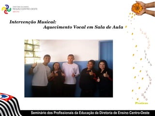 Intervenção Musical: 
                      Aquecimento Vocal em Sala de Aula




                                                                           Praticas


          Seminário dos Profissionais da Educação da Diretoria de Ensino Centro-Oeste
 