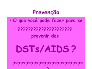 Prevenção
• O que você pode fazer para se
   ?????????????????????
        prevenir das


  DSTs/AIDS ?
 ???????????????????????????
 