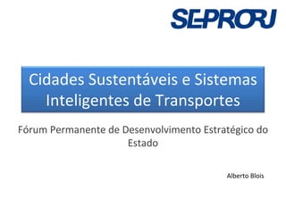 Cidades Sustentáveis e Sistemas 
    Inteligentes de Transportes
Fórum Permanente de Desenvolvimento Estratégico do 
                     Estado

                                          Alberto Blois
 