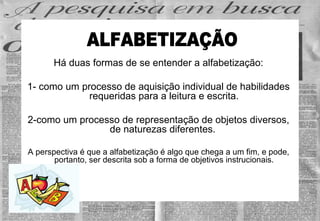 Há duas formas de se entender a alfabetização: 1- como um processo de aquisição individual de habilidades requeridas para ...