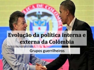 Evolução da política interna e
externa da Colômbia
Grupos guerrilheiros
 