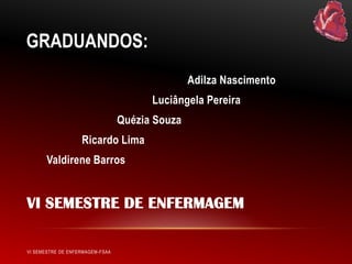 GRADUANDOS:
Adilza Nascimento
Luciângela Pereira
Quézia Souza

Ricardo Lima
Valdirene Barros

VI SEMESTRE DE ENFERMAGEM
VI SEMESTRE DE ENFERMAGEM-FSAA

 