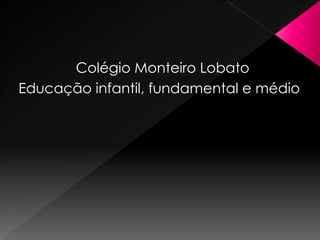 Colégio Monteiro Lobato
Educação infantil, fundamental e médio
 